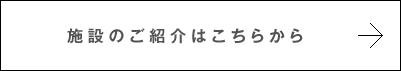 施設のご紹介はこちらから