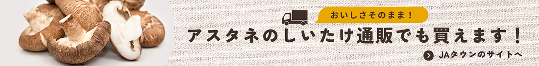 おいしさそのまま！アスタネもしいたけ通販でも買えます！JAタウンのサイトへ